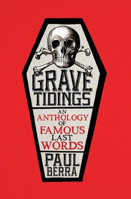 Grave Tidings: An anthology of famous last words, edited by Paul Berra